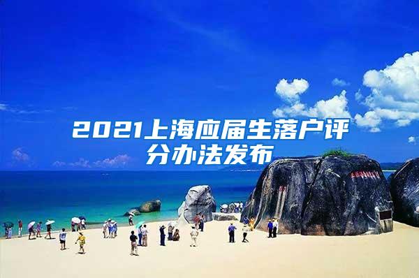 2021上海应届生落户评分办法发布