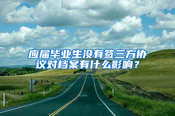 应届毕业生没有签三方协议对档案有什么影响？