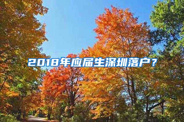 2018年应届生深圳落户？