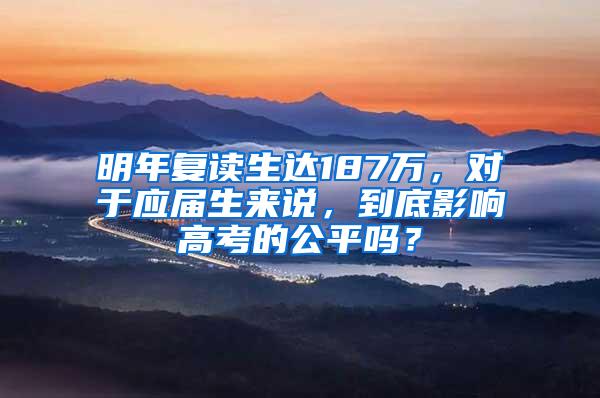 明年复读生达187万，对于应届生来说，到底影响高考的公平吗？