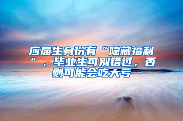 应届生身份有“隐藏福利”，毕业生可别错过，否则可能会吃大亏