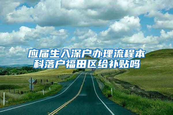 应届生入深户办理流程本科落户福田区给补贴吗