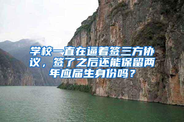 学校一直在逼着签三方协议，签了之后还能保留两年应届生身份吗？