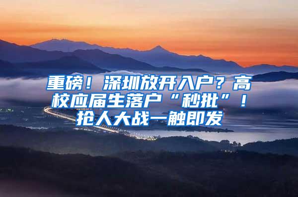 重磅！深圳放开入户？高校应届生落户“秒批”！抢人大战一触即发