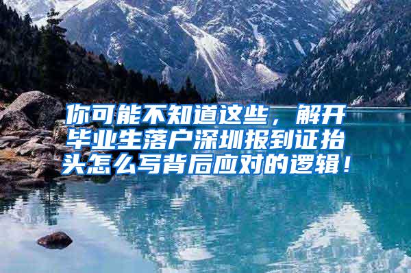 你可能不知道这些，解开毕业生落户深圳报到证抬头怎么写背后应对的逻辑！