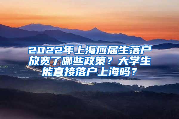 2022年上海应届生落户放宽了哪些政策？大学生能直接落户上海吗？
