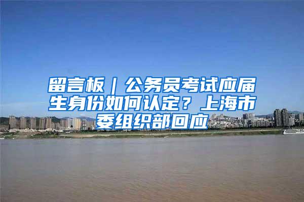 留言板｜公务员考试应届生身份如何认定？上海市委组织部回应