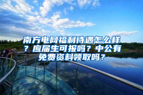 南方电网福利待遇怎么样？应届生可报吗？中公有免费资料领取吗？