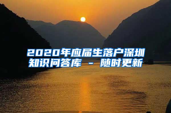 2020年应届生落户深圳知识问答库 - 随时更新