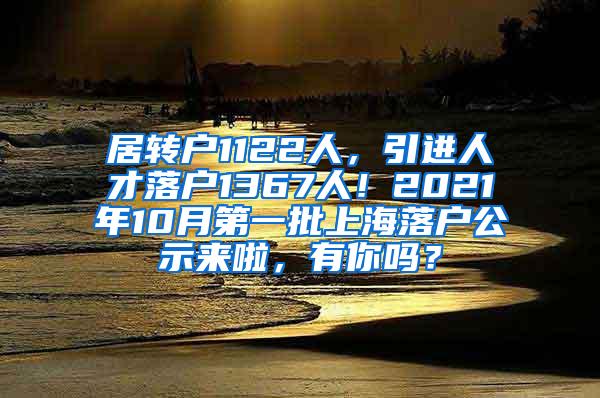 居转户1122人，引进人才落户1367人！2021年10月第一批上海落户公示来啦，有你吗？