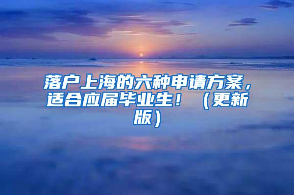 落户上海的六种申请方案，适合应届毕业生！（更新版）