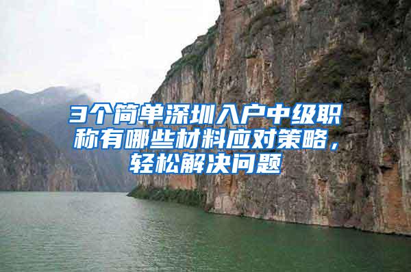 3个简单深圳入户中级职称有哪些材料应对策略，轻松解决问题