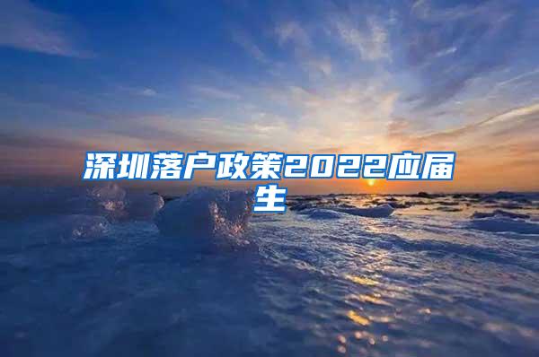 深圳落户政策2022应届生