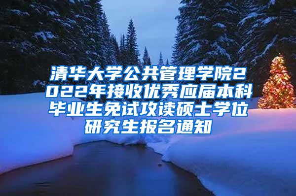 清华大学公共管理学院2022年接收优秀应届本科毕业生免试攻读硕士学位研究生报名通知