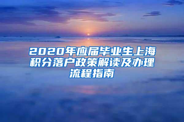 2020年应届毕业生上海积分落户政策解读及办理流程指南