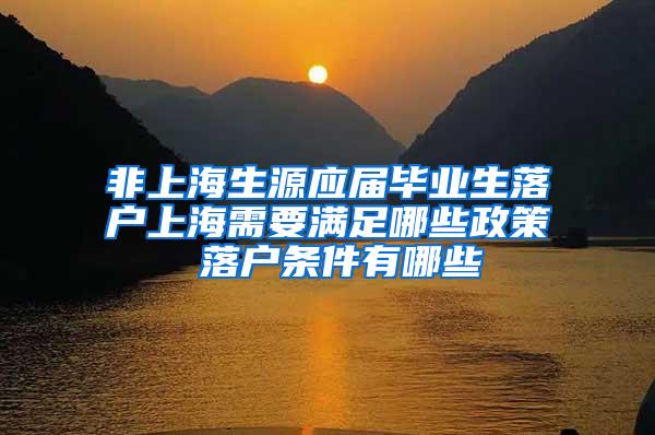 非上海生源应届毕业生落户上海需要满足哪些政策 落户条件有哪些