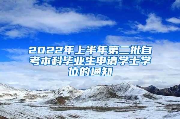 2022年上半年第二批自考本科毕业生申请学士学位的通知