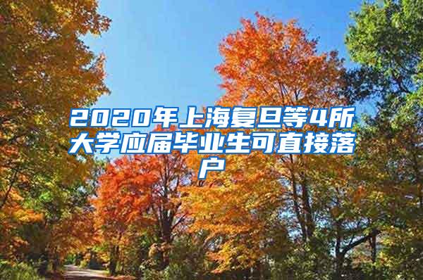 2020年上海复旦等4所大学应届毕业生可直接落户