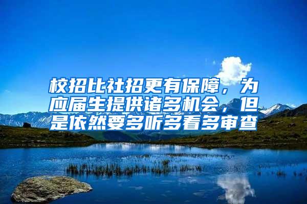 校招比社招更有保障，为应届生提供诸多机会，但是依然要多听多看多审查