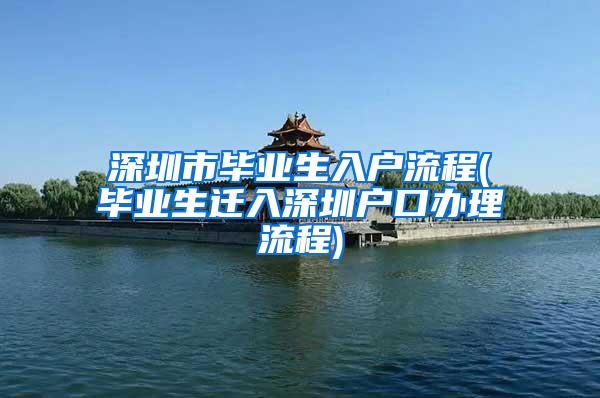 深圳市毕业生入户流程(毕业生迁入深圳户口办理流程)