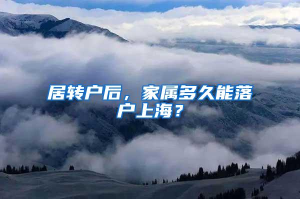 居转户后，家属多久能落户上海？