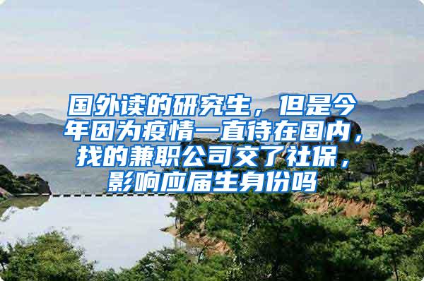 国外读的研究生，但是今年因为疫情一直待在国内，找的兼职公司交了社保，影响应届生身份吗