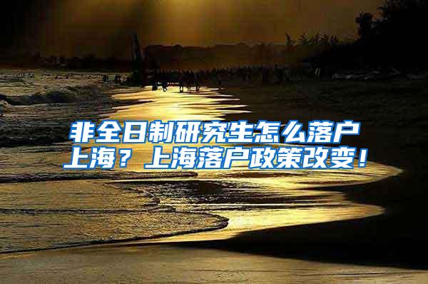 非全日制研究生怎么落户上海？上海落户政策改变！