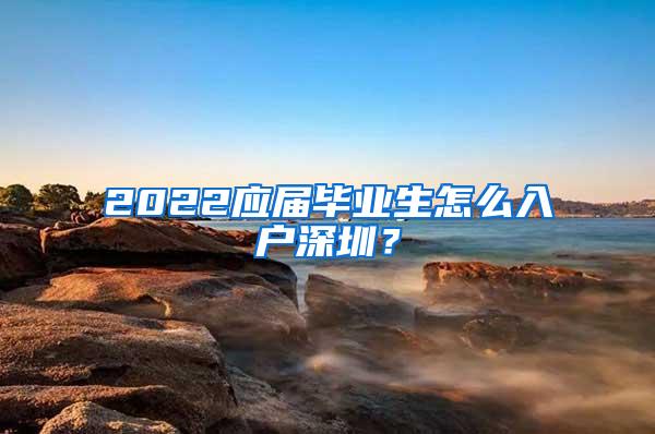 2022应届毕业生怎么入户深圳？