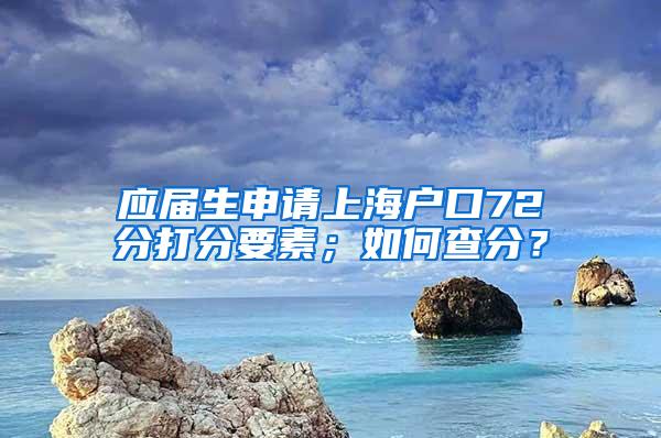 应届生申请上海户口72分打分要素；如何查分？