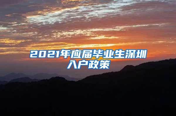 2021年应届毕业生深圳入户政策