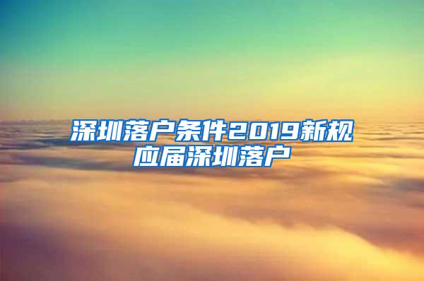 深圳落户条件2019新规应届深圳落户