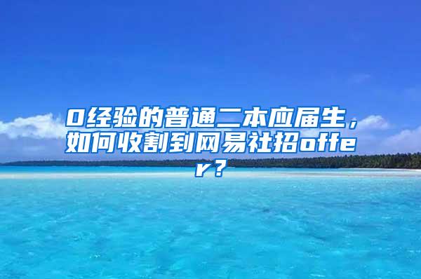 0经验的普通二本应届生，如何收割到网易社招offer？