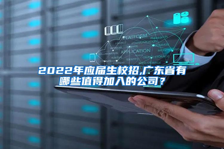 2022年应届生校招,广东省有哪些值得加入的公司？