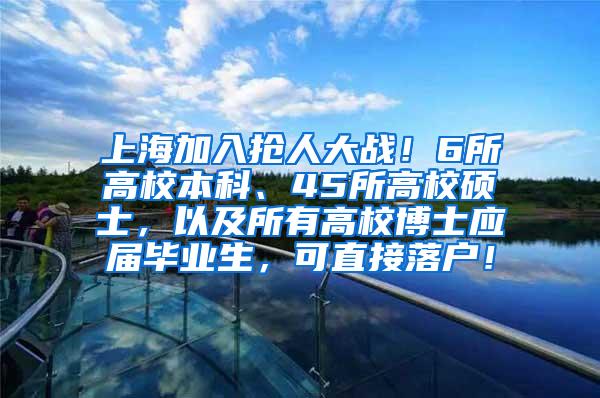 上海加入抢人大战！6所高校本科、45所高校硕士，以及所有高校博士应届毕业生，可直接落户！