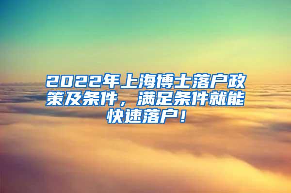 2022年上海博士落户政策及条件，满足条件就能快速落户！