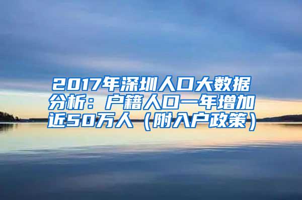 2017年深圳人口大数据分析：户籍人口一年增加近50万人（附入户政策）