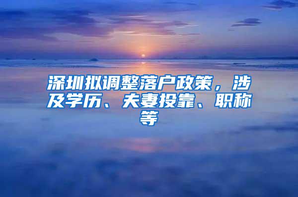 深圳拟调整落户政策，涉及学历、夫妻投靠、职称等