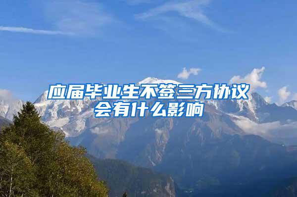应届毕业生不签三方协议会有什么影响