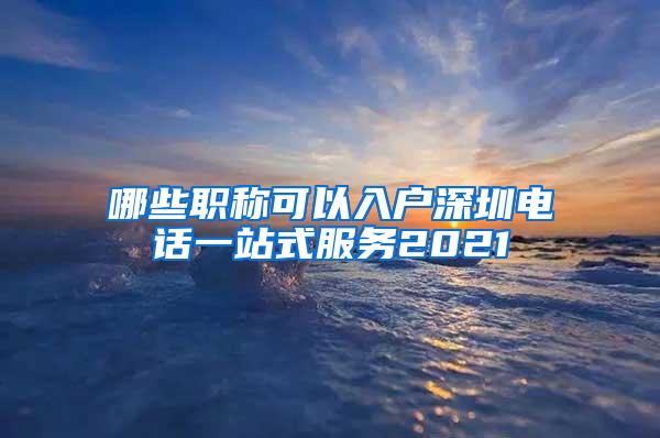 哪些职称可以入户深圳电话一站式服务2021