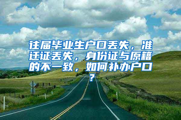 往届毕业生户口丢失，准迁证丢失，身份证与原籍的不一致，如何补办户口？