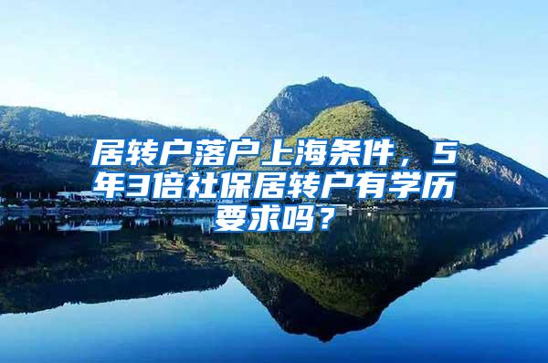 居转户落户上海条件，5年3倍社保居转户有学历要求吗？