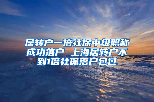 居转户一倍社保中级职称成功落户 上海居转户不到1倍社保落户包过