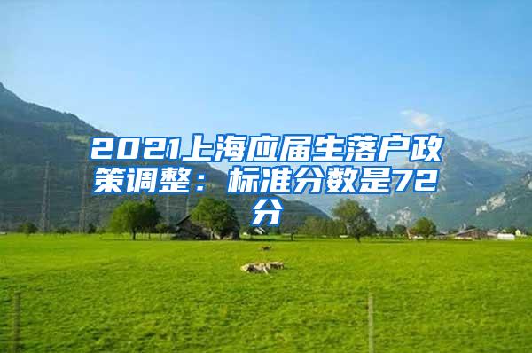 2021上海应届生落户政策调整：标准分数是72分