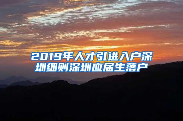 2019年人才引进入户深圳细则深圳应届生落户