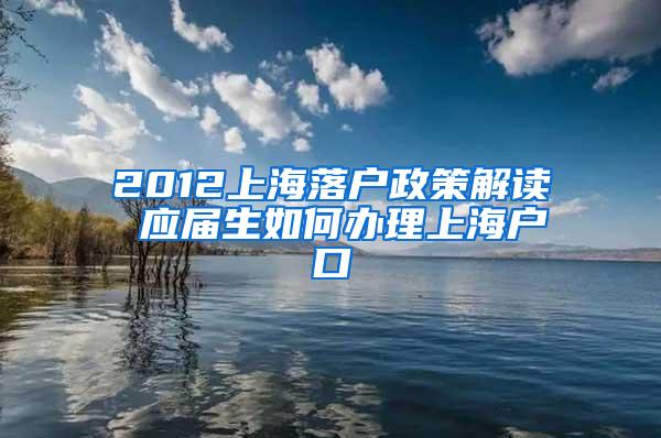 2012上海落户政策解读 应届生如何办理上海户口