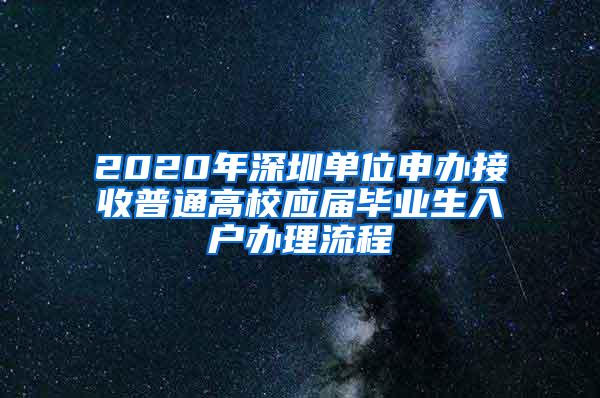 2020年深圳单位申办接收普通高校应届毕业生入户办理流程