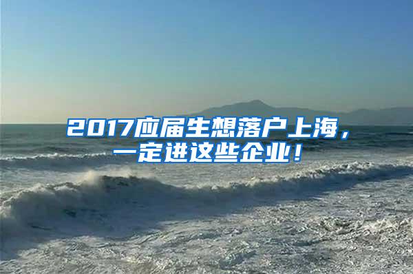 2017应届生想落户上海，一定进这些企业！