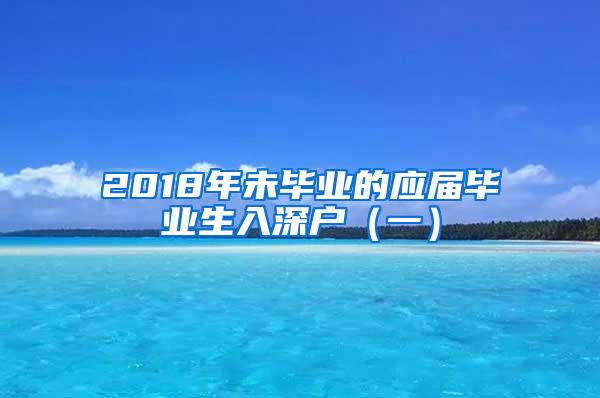 2018年未毕业的应届毕业生入深户（一）