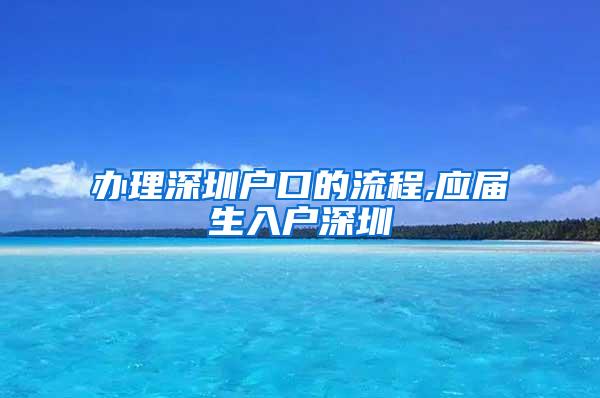 办理深圳户口的流程,应届生入户深圳