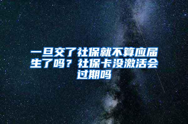 一旦交了社保就不算应届生了吗？社保卡没激活会过期吗